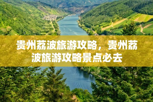 贵州荔波旅游攻略，贵州荔波旅游攻略景点必去