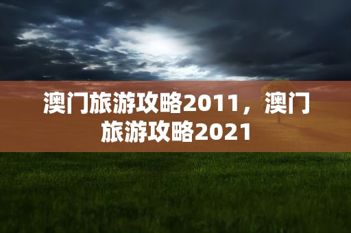 澳门旅游攻略2011，澳门旅游攻略2021