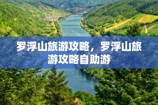 罗浮山旅游攻略，罗浮山旅游攻略自助游