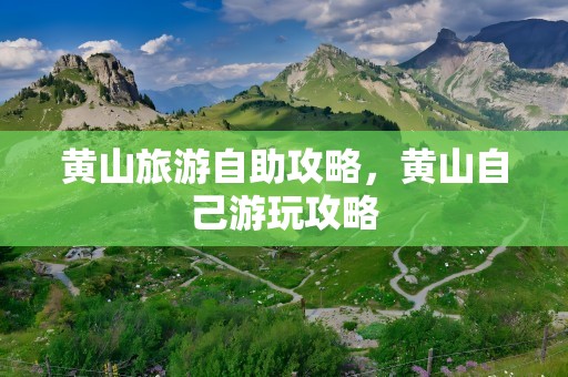 黄山旅游自助攻略，黄山自己游玩攻略