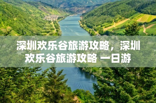 深圳欢乐谷旅游攻略，深圳欢乐谷旅游攻略 一日游