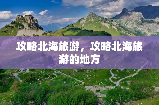 攻略北海旅游，攻略北海旅游的地方