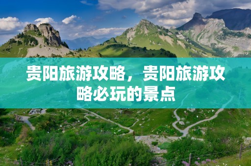 贵阳旅游攻略，贵阳旅游攻略必玩的景点