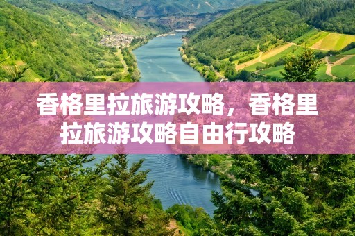 香格里拉旅游攻略，香格里拉旅游攻略自由行攻略