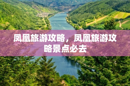 凤凰旅游攻略，凤凰旅游攻略景点必去