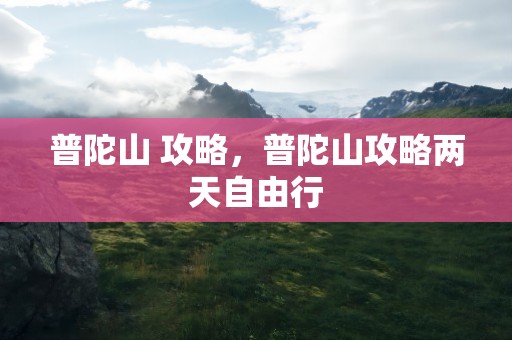 普陀山 攻略，普陀山攻略两天自由行