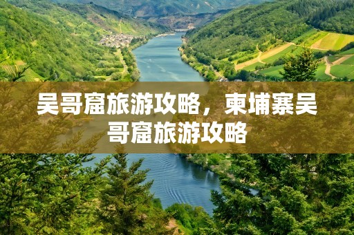 吴哥窟旅游攻略，柬埔寨吴哥窟旅游攻略