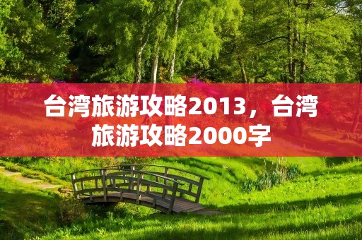 台湾旅游攻略2013，台湾旅游攻略2000字