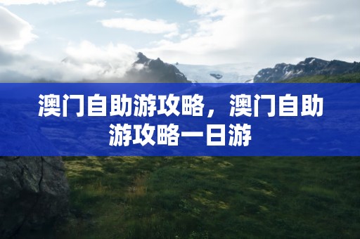 澳门自助游攻略，澳门自助游攻略一日游