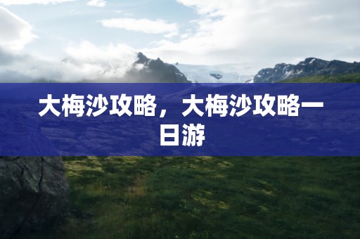 大梅沙攻略，大梅沙攻略一日游