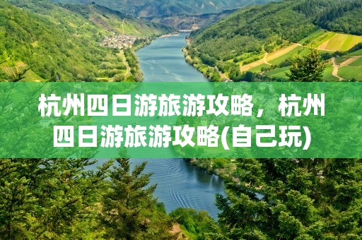 杭州四日游旅游攻略，杭州四日游旅游攻略(自己玩)