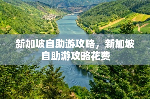 新加坡自助游攻略，新加坡自助游攻略花费