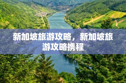 新加坡旅游攻略，新加坡旅游攻略携程