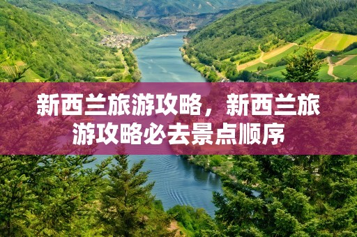 新西兰旅游攻略，新西兰旅游攻略必去景点顺序