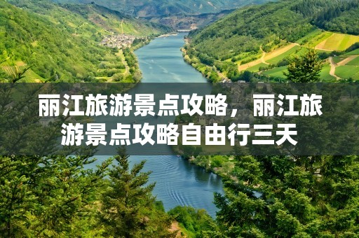 丽江旅游景点攻略，丽江旅游景点攻略自由行三天