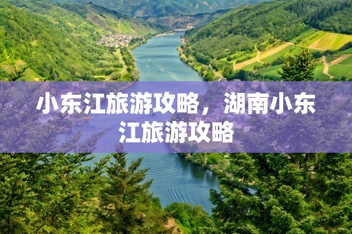 小东江旅游攻略，湖南小东江旅游攻略