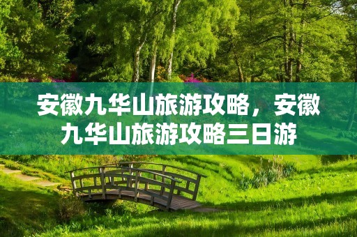 安徽九华山旅游攻略，安徽九华山旅游攻略三日游