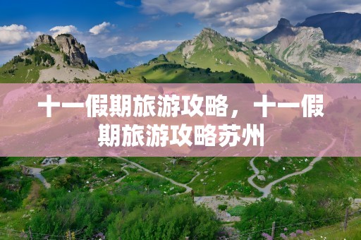 十一假期旅游攻略，十一假期旅游攻略苏州