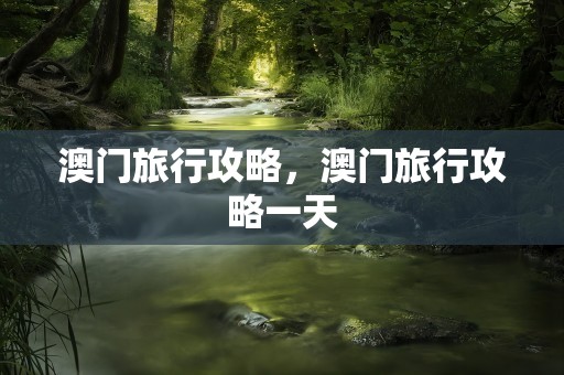 澳门旅行攻略，澳门旅行攻略一天