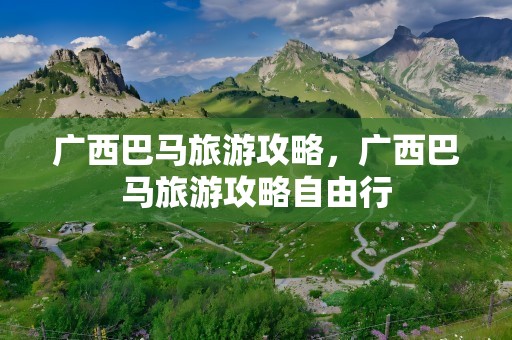 广西巴马旅游攻略，广西巴马旅游攻略自由行