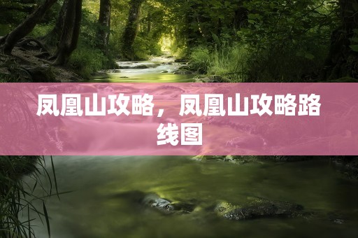 凤凰山攻略，凤凰山攻略路线图