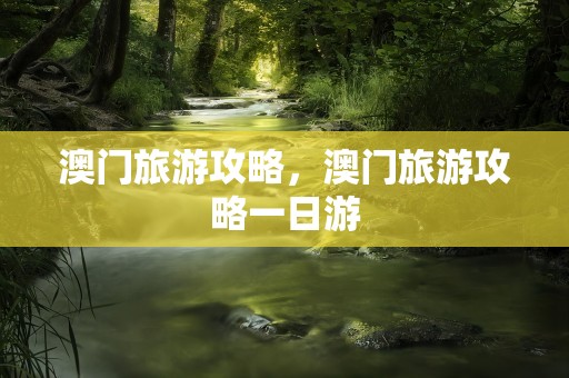 澳门旅游攻略，澳门旅游攻略一日游