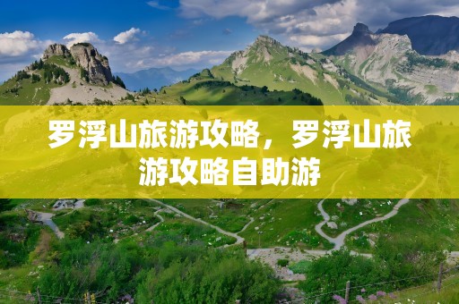 罗浮山旅游攻略，罗浮山旅游攻略自助游