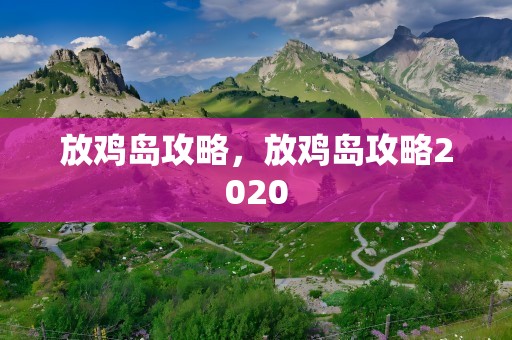 放鸡岛攻略，放鸡岛攻略2020