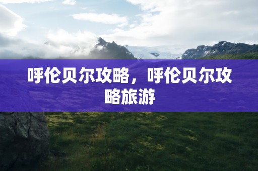 呼伦贝尔攻略，呼伦贝尔攻略旅游