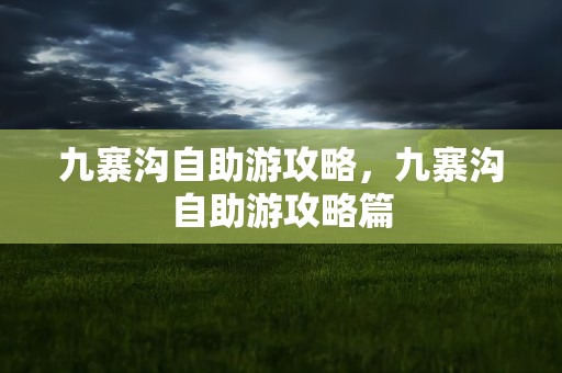 九寨沟自助游攻略，九寨沟自助游攻略篇