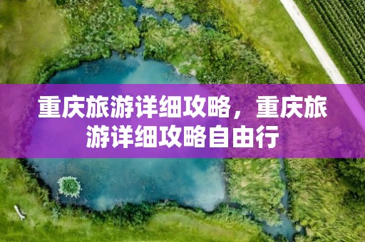 重庆旅游详细攻略，重庆旅游详细攻略自由行