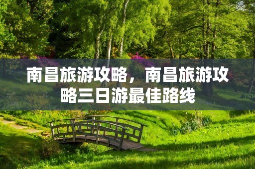 南昌旅游攻略，南昌旅游攻略三日游最佳路线