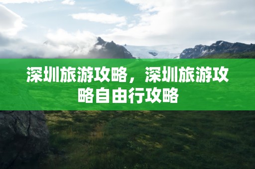 深圳旅游攻略，深圳旅游攻略自由行攻略