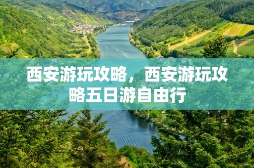 西安游玩攻略，西安游玩攻略五日游自由行