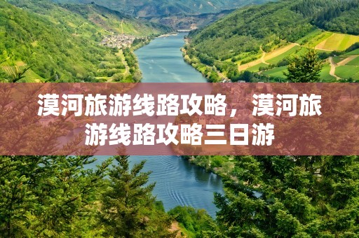 漠河旅游线路攻略，漠河旅游线路攻略三日游