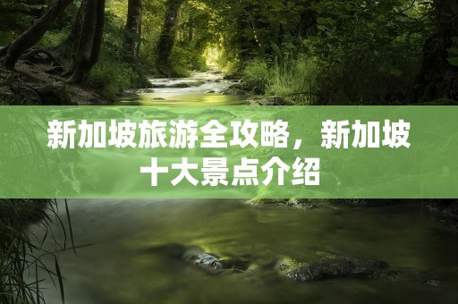 新加坡旅游全攻略，新加坡十大景点介绍