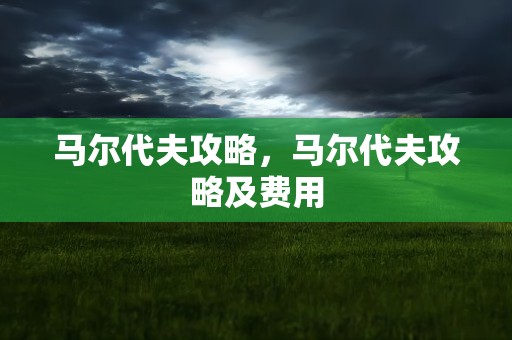 马尔代夫攻略，马尔代夫攻略及费用