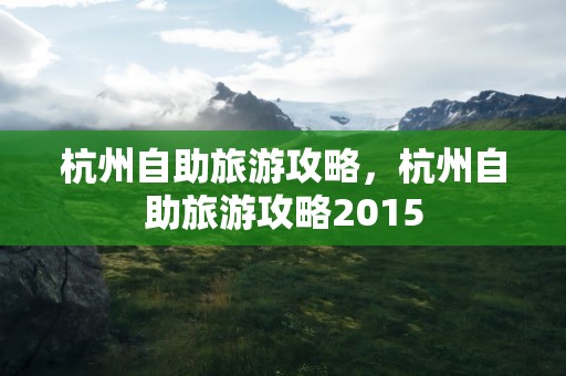 杭州自助旅游攻略，杭州自助旅游攻略2015