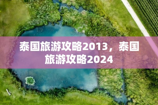 泰国旅游攻略2013，泰国旅游攻略2024