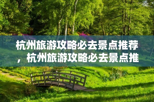 杭州旅游攻略必去景点推荐，杭州旅游攻略必去景点推荐冬天