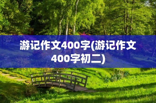 游记作文400字(游记作文400字初二)