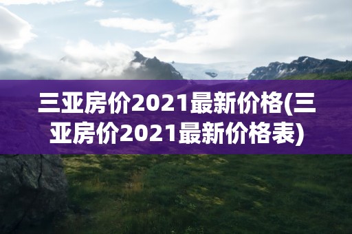 三亚房价2021最新价格(三亚房价2021最新价格表)