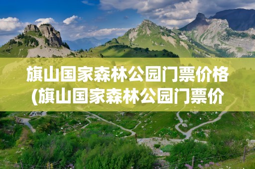 旗山国家森林公园门票价格(旗山国家森林公园门票价格多少)