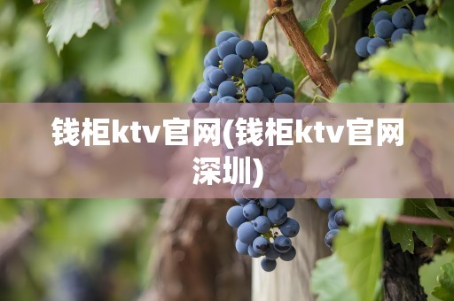 钱柜ktv官网(钱柜ktv官网深圳)