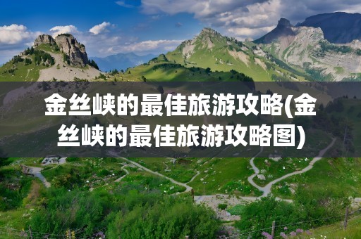 金丝峡的最佳旅游攻略(金丝峡的最佳旅游攻略图)