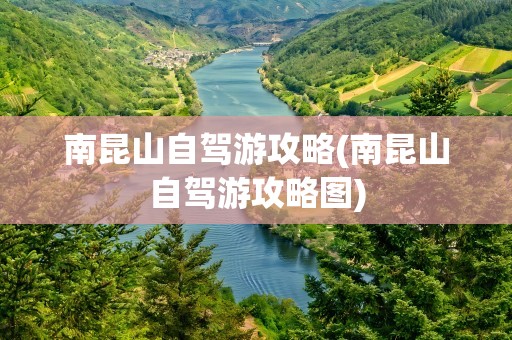 南昆山自驾游攻略(南昆山自驾游攻略图)