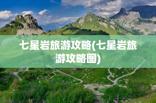 七星岩旅游攻略(七星岩旅游攻略图)