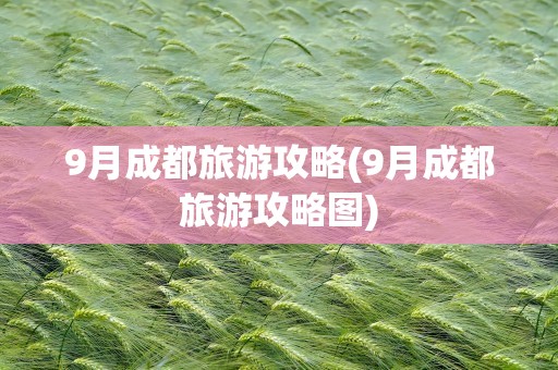 9月成都旅游攻略(9月成都旅游攻略图)