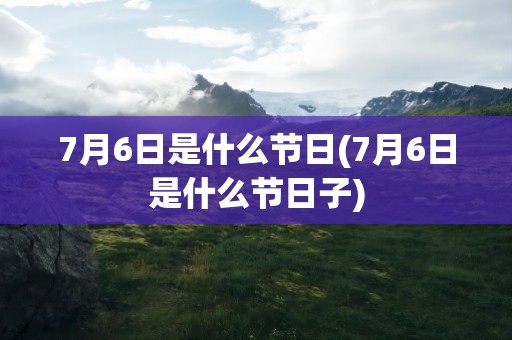 7月6日是什么节日(7月6日是什么节日子)