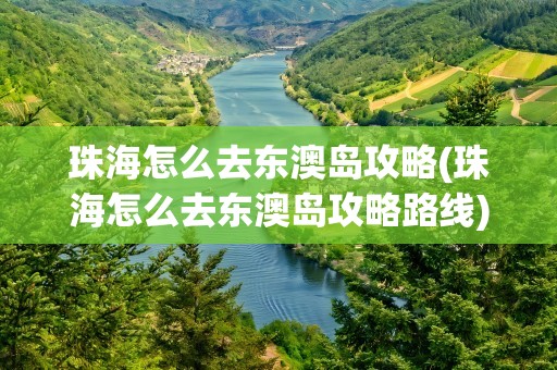 珠海怎么去东澳岛攻略(珠海怎么去东澳岛攻略路线)